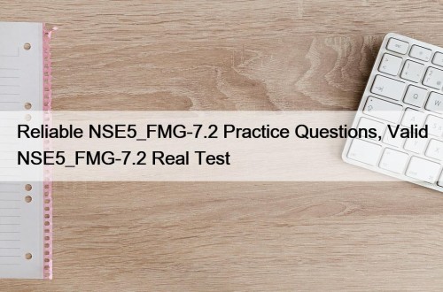 Reliable NSE5_FMG-7.2 Practice Questions, Valid NSE5_FMG-7.2 Real Test